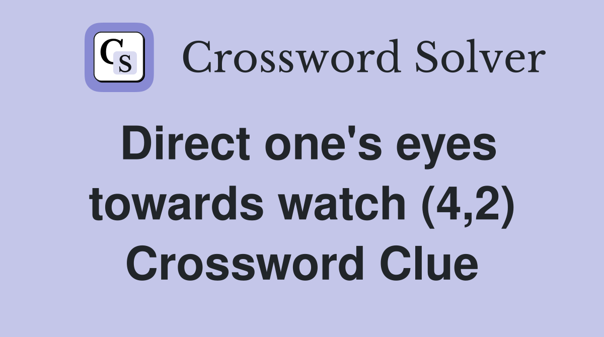 Direct one's eyes towards watch (4,2) Crossword Clue Answers